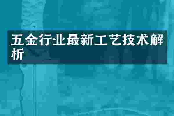 五金行业最新工艺技术解析