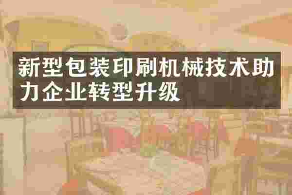 新型包装印刷机械技术助力企业转型升级