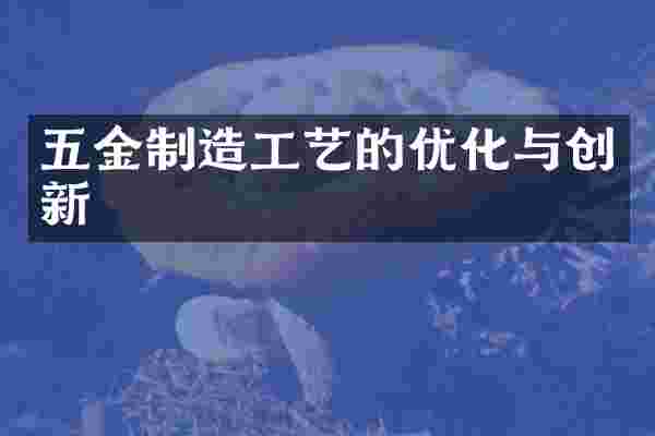 五金制造工艺的优化与创新