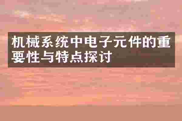 机械系统中电子元件的重要性与特点探讨