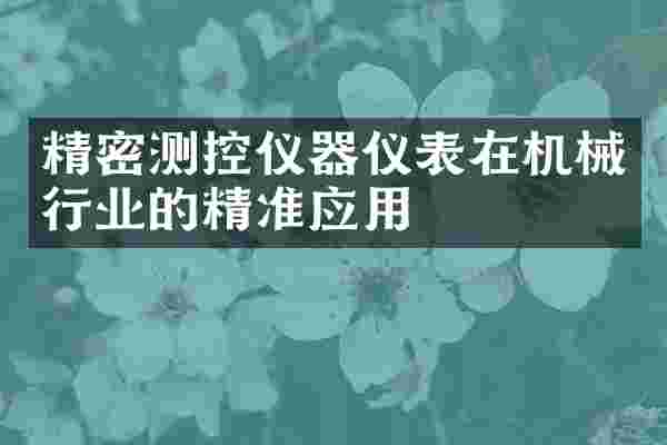 精密测控仪器仪表在机械行业的精准应用