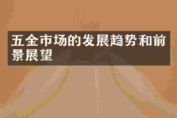 五金市场的发展趋势和前景展望