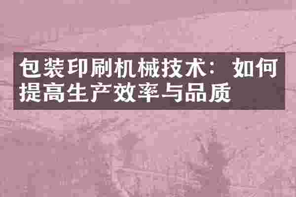 包装印刷机械技术:如何提高生产效率与品质