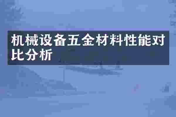 机械设备五金材料性能对比分析