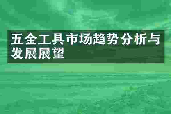 五金工具市场趋势分析与发展展望