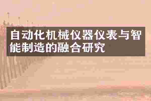 自动化机械仪器仪表与智能制造的融合研究