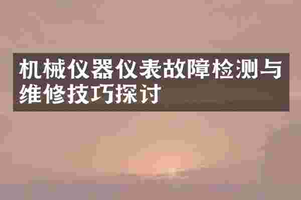 机械仪器仪表故障检测与维修技巧探讨