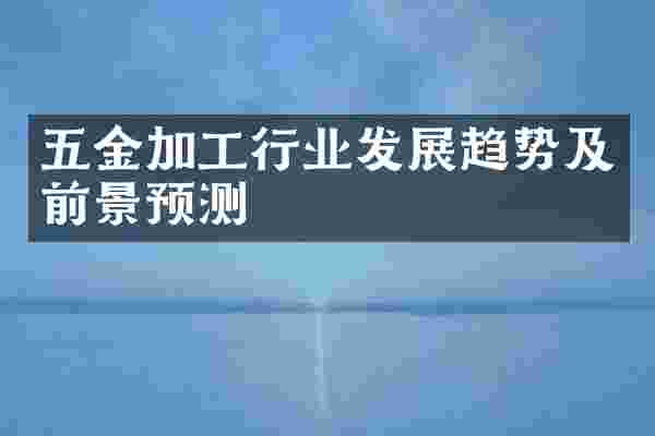 五金加工行业发展趋势及前景预测