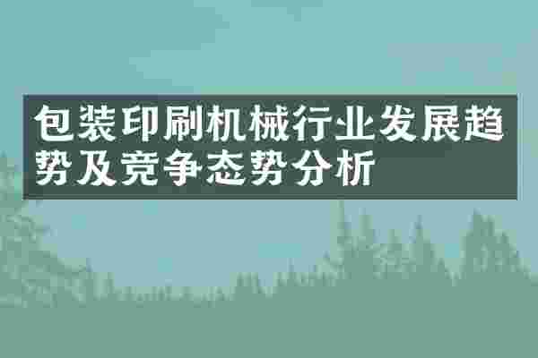 包装印刷机械行业发展趋势及竞争态势分析