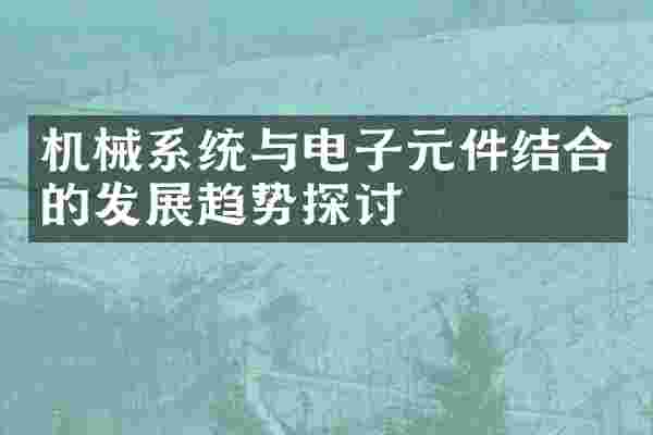 机械系统与电子元件结合的发展趋势探讨