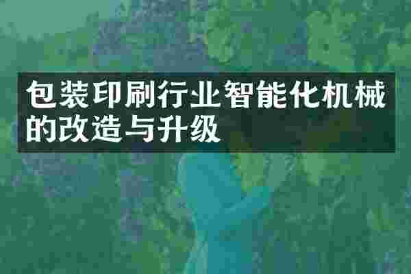 包装印刷行业智能化机械的改造与升级