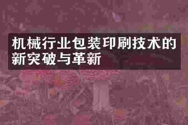 机械行业包装印刷技术的新突破与革新