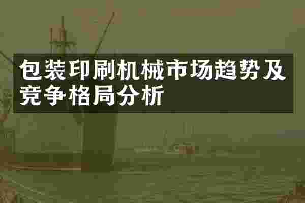包装印刷机械市场趋势及竞争格局分析