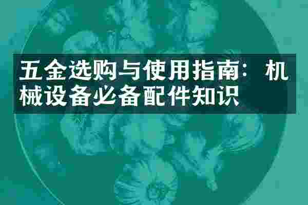 五金选购与使用指南：机械设备必备配件知识