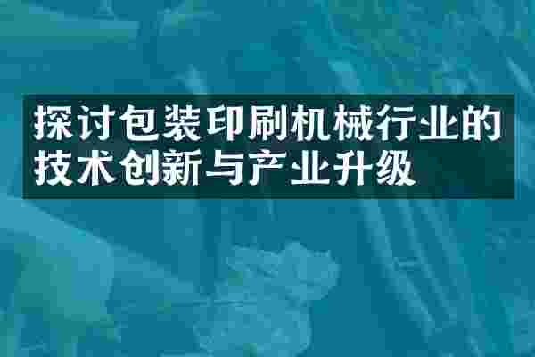 探讨包装印刷机械行业的技术创新与产业升级