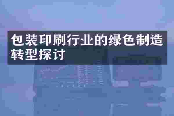 包装印刷行业的绿色制造转型探讨