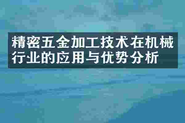 精密五金加工技术在机械行业的应用与优势分析