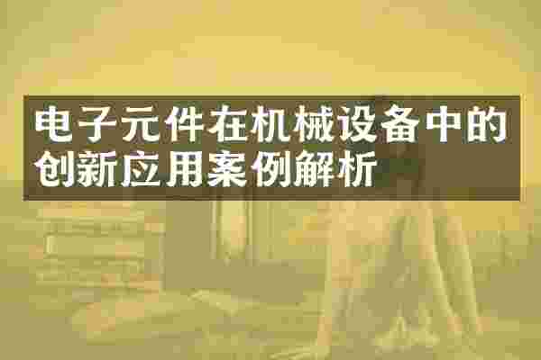 电子元件在机械设备中的创新应用案例解析
