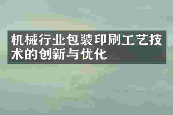 机械行业包装印刷工艺技术的创新与优化