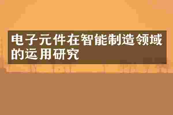 电子元件在智能制造领域的运用研究