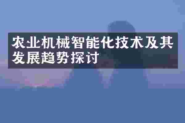 农业机械智能化技术及其发展趋势探讨