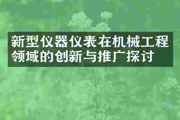 新型仪器仪表在机械工程领域的创新与推广探讨