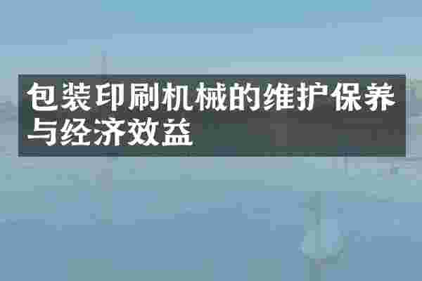 包装印刷机械的维护保养与经济效益