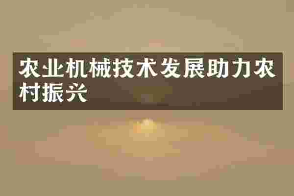 农业机械技术发展助力农村振兴