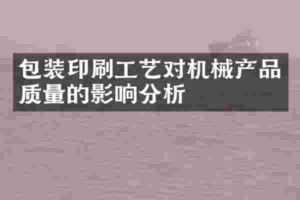 包装印刷工艺对机械产品质量的影响分析