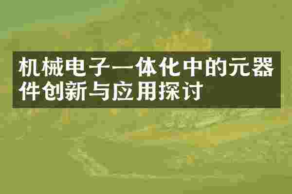 机械电子一体化中的元器件创新与应用探讨