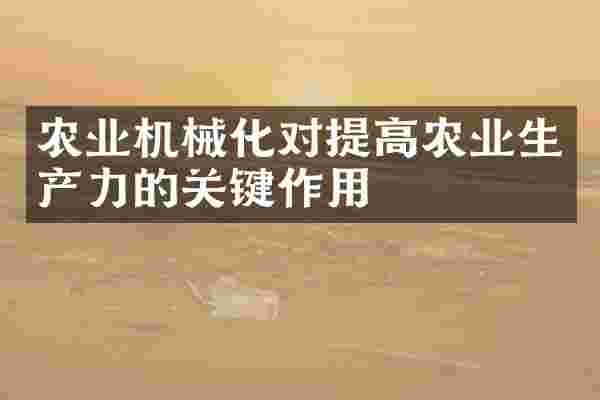 农业机械化对提高农业生产力的关键作用