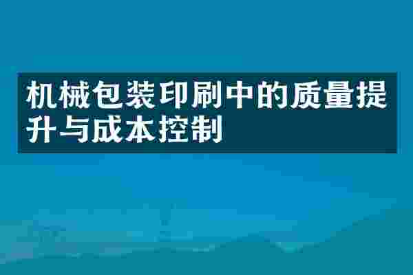 机械包装印刷中的质量提升与成本控制