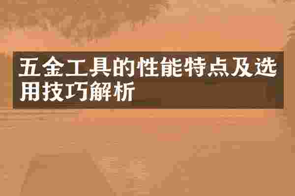 五金工具的性能特点及选用技巧解析