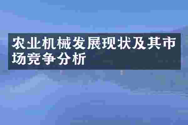农业机械发展现状及其市场竞争分析