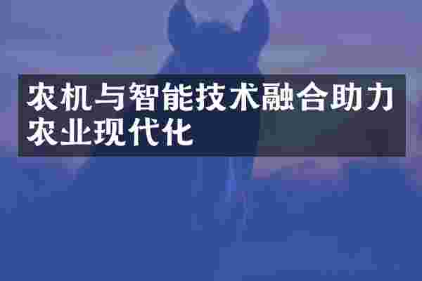 农机与智能技术融合助力农业现代化