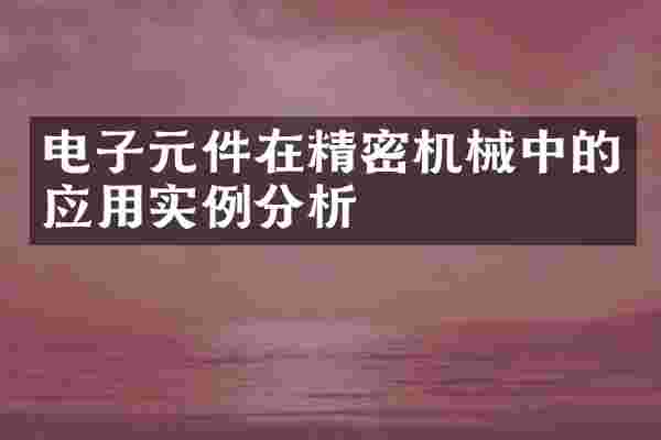 电子元件在精密机械中的应用实例分析