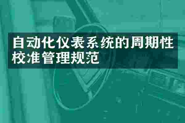 自动化仪表系统的周期性校准管理规范