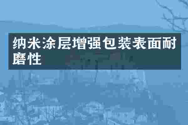纳米涂层增强包装表面耐磨性