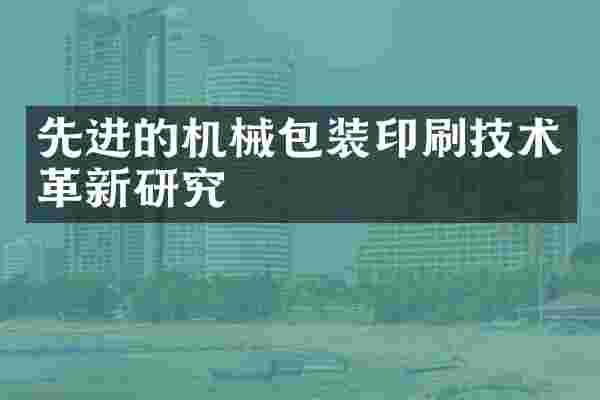 先进的机械包装印刷技术革新研究