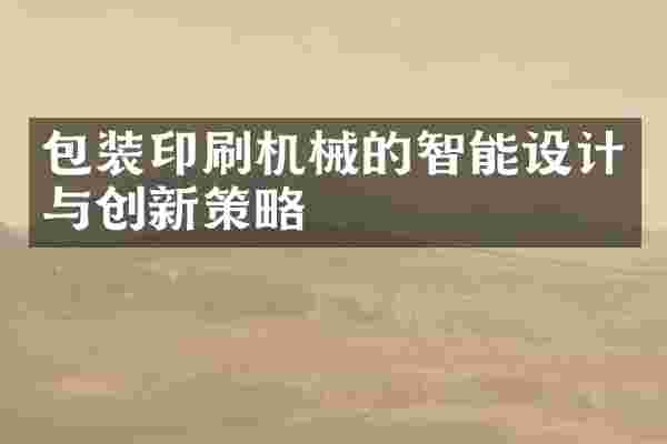 包装印刷机械的智能设计与创新策略