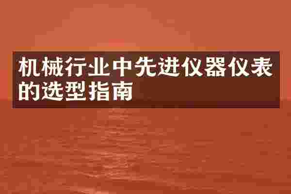 机械行业中先进仪器仪表的选型指南