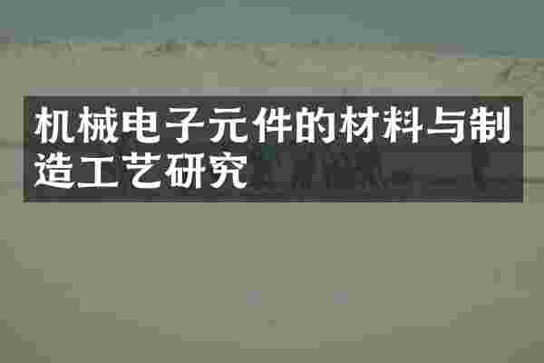 机械电子元件的材料与制造工艺研究