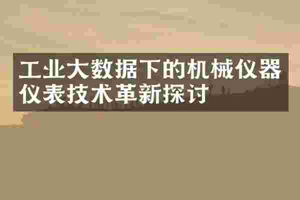 工业大数据下的机械仪器仪表技术革新探讨