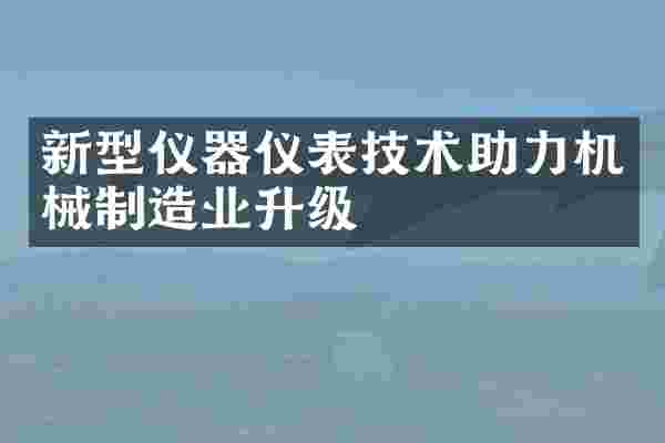 新型仪器仪表技术助力机械制造业升级