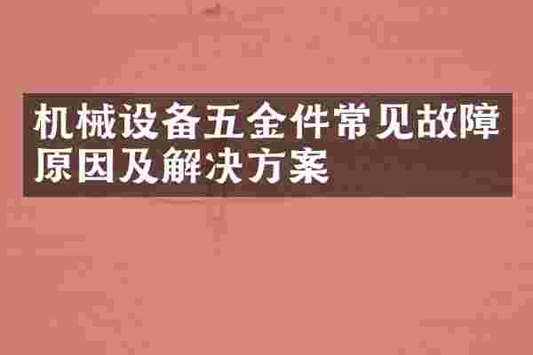 机械设备五金件常见故障原因及解决方案