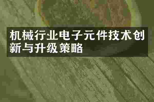 机械行业电子元件技术创新与升级策略