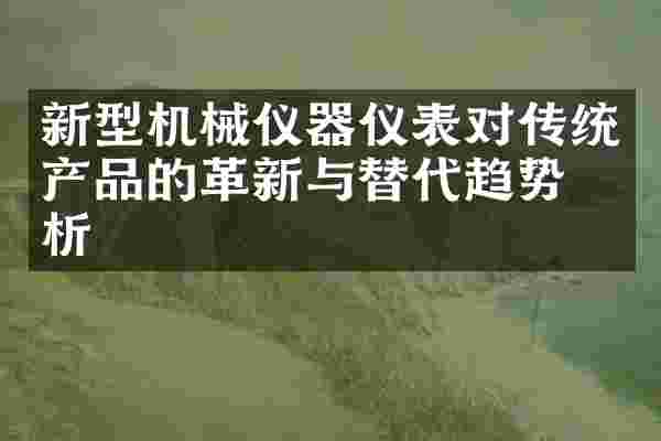 新型机械仪器仪表对传统产品的革新与替代趋势分析