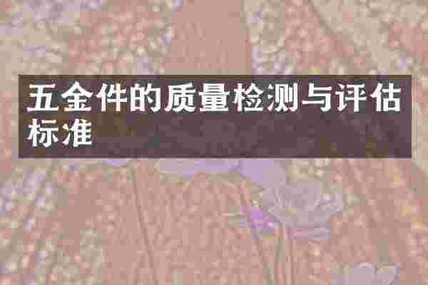 五金件的质量检测与评估标准