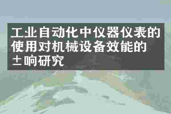 工业自动化中仪器仪表的使用对机械设备效能的影响研究