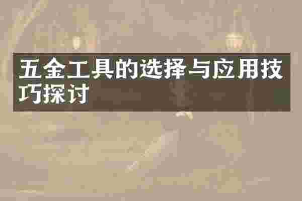 五金工具的选择与应用技巧探讨